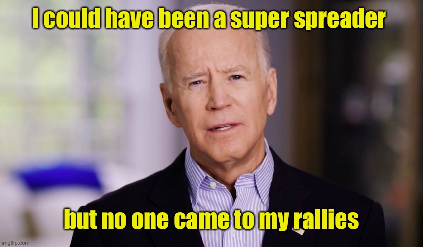 Joe Biden 2020 | I could have been a super spreader but no one came to my rallies | image tagged in joe biden 2020 | made w/ Imgflip meme maker
