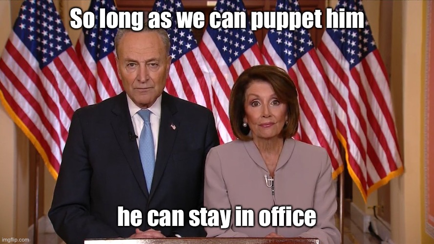 Chuck and Nancy | So long as we can puppet him he can stay in office | image tagged in chuck and nancy | made w/ Imgflip meme maker