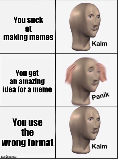 Lollllll | You suck at making memes; You get an amazing idea for a meme; You use the wrong format | image tagged in reverse kalm panik | made w/ Imgflip meme maker