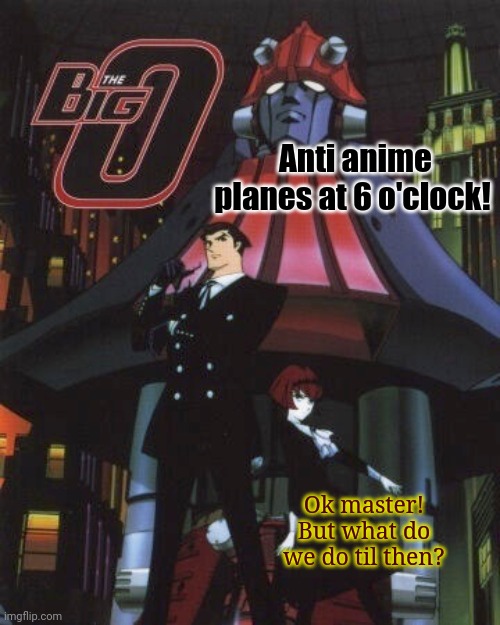 Anti anime planes at 6 o'clock! Ok master! But what do we do til then? | made w/ Imgflip meme maker