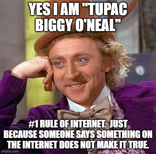 Nothing is real on the internet.  NOTHING. | YES I AM "TUPAC BIGGY O'NEAL"; #1 RULE OF INTERNET.  JUST BECAUSE SOMEONE SAYS SOMETHING ON THE INTERNET DOES NOT MAKE IT TRUE. | image tagged in memes,creepy condescending wonka | made w/ Imgflip meme maker