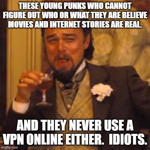 Laughing Leo Meme | THESE YOUNG PUNKS WHO CANNOT FIGURE OUT WHO OR WHAT THEY ARE BELIEVE MOVIES AND INTERNET STORIES ARE REAL. AND THEY NEVER USE A VPN ONLINE EITHER.  IDIOTS. | image tagged in memes,laughing leo | made w/ Imgflip meme maker