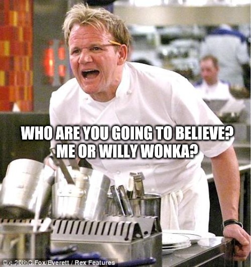Chef Gordon Ramsay Meme | WHO ARE YOU GOING TO BELIEVE?
ME OR WILLY WONKA? | image tagged in memes,chef gordon ramsay | made w/ Imgflip meme maker