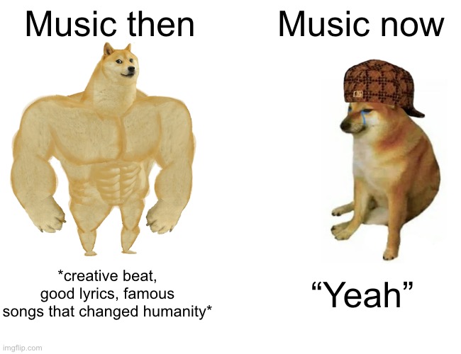 Music | Music then; Music now; *creative beat, good lyrics, famous songs that changed humanity*; “Yeah” | image tagged in memes,buff doge vs cheems,music,change | made w/ Imgflip meme maker