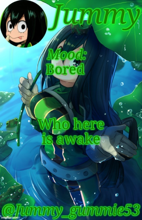 Jummy Tsuyu template | Bored; Who here is awake | image tagged in jummy tsuyu template | made w/ Imgflip meme maker
