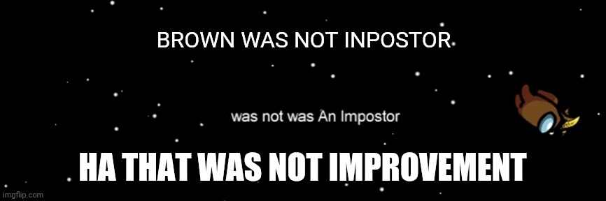 Then cerwmate is not sus | BROWN WAS NOT INPOSTOR; HA THAT WAS NOT IMPROVEMENT | image tagged in was not imposter | made w/ Imgflip meme maker