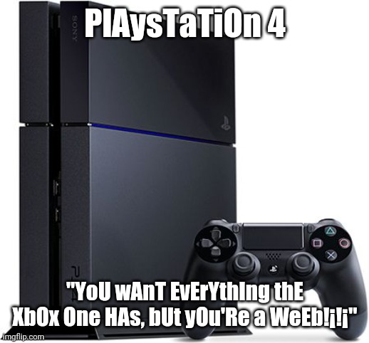 Ps4 | PlAysTaTiOn 4 "YoU wAnT EvErYthIng thE XbOx One HAs, bUt yOu'Re a WeEb!¡!¡" | image tagged in ps4 | made w/ Imgflip meme maker