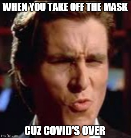 Patrick Bateman Covid is Over | WHEN YOU TAKE OFF THE MASK; CUZ COVID'S OVER | image tagged in covidiots,covid19,covid-19,coronavirus meme | made w/ Imgflip meme maker