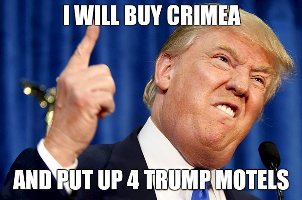 Donald Trump | I WILL BUY CRIMEA AND PUT UP 4 TRUMP MOTELS | image tagged in donald trump | made w/ Imgflip meme maker