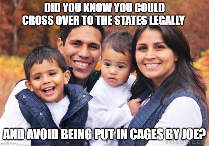 Immigrants can beat the cage life and deportation with a green card | DID YOU KNOW YOU COULD CROSS OVER TO THE STATES LEGALLY; AND AVOID BEING PUT IN CAGES BY JOE? | image tagged in hispanic,legal immigration,green card,family friendly | made w/ Imgflip meme maker