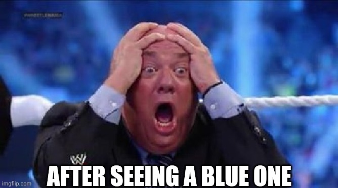 oh my God | AFTER SEEING A BLUE ONE | image tagged in oh my god | made w/ Imgflip meme maker