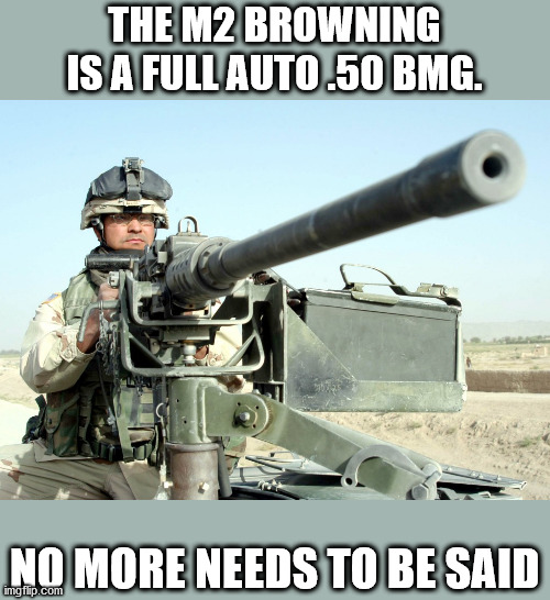 this will pulverize them seeing as .50 BMG is an anti-matierial round | THE M2 BROWNING IS A FULL AUTO .50 BMG. NO MORE NEEDS TO BE SAID | image tagged in machinegun,m2 browning | made w/ Imgflip meme maker