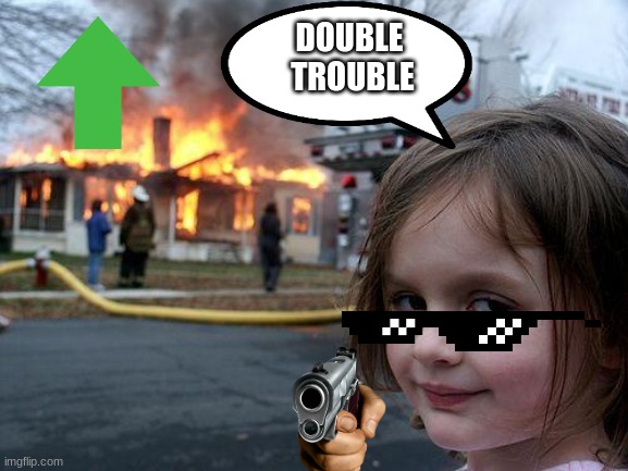 Disaster Girl | DOUBLE  TROUBLE | image tagged in memes,disaster girl | made w/ Imgflip meme maker