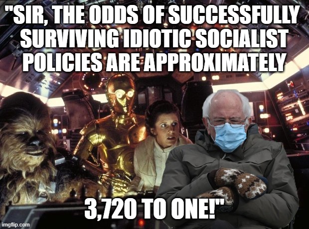 Funny Star Wars Bernie meme - C-3PO - "The odds of surviving idiotic Socialist policies are approximately 3,720 to ONE!" |  "SIR, THE ODDS OF SUCCESSFULLY 

SURVIVING IDIOTIC SOCIALIST POLICIES ARE APPROXIMATELY; 3,720 TO ONE!" | image tagged in memes,funny memes,political humor,socialism sucks,bernie sanders mittens,star wars | made w/ Imgflip meme maker