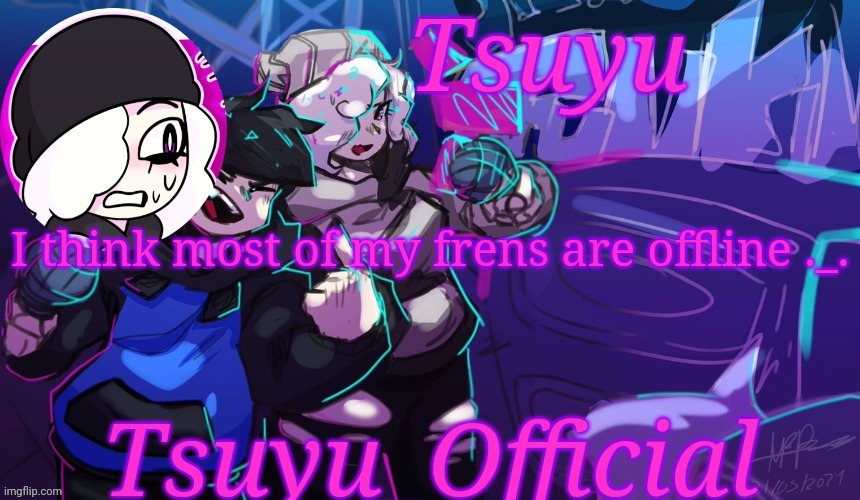 S a d | I think most of my frens are offline ._. | image tagged in tsuyu's starlight mayhem temp | made w/ Imgflip meme maker