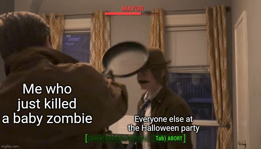 Mayor vs Frying Pan | Me who just killed a baby zombie; Everyone else at the Halloween party | image tagged in mayor vs frying pan | made w/ Imgflip meme maker