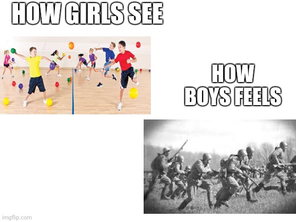 Boys vs girls part 3 | HOW GIRLS SEE; HOW BOYS FEELS | image tagged in blank white template,memes,boys vs girls,ww2 | made w/ Imgflip meme maker