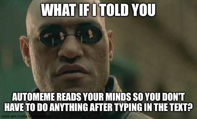 Matrix Morpheus |  WHAT IF I TOLD YOU; AUTOMEME READS YOUR MINDS SO YOU DON'T HAVE TO DO ANYTHING AFTER TYPING IN THE TEXT? | image tagged in memes,matrix morpheus | made w/ Imgflip meme maker