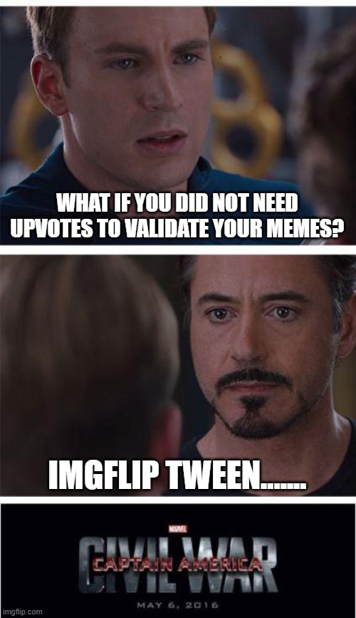 Marvel Civil War 1 | WHAT IF YOU DID NOT NEED UPVOTES TO VALIDATE YOUR MEMES? IMGFLIP TWEEN....... | image tagged in memes,marvel civil war 1 | made w/ Imgflip meme maker