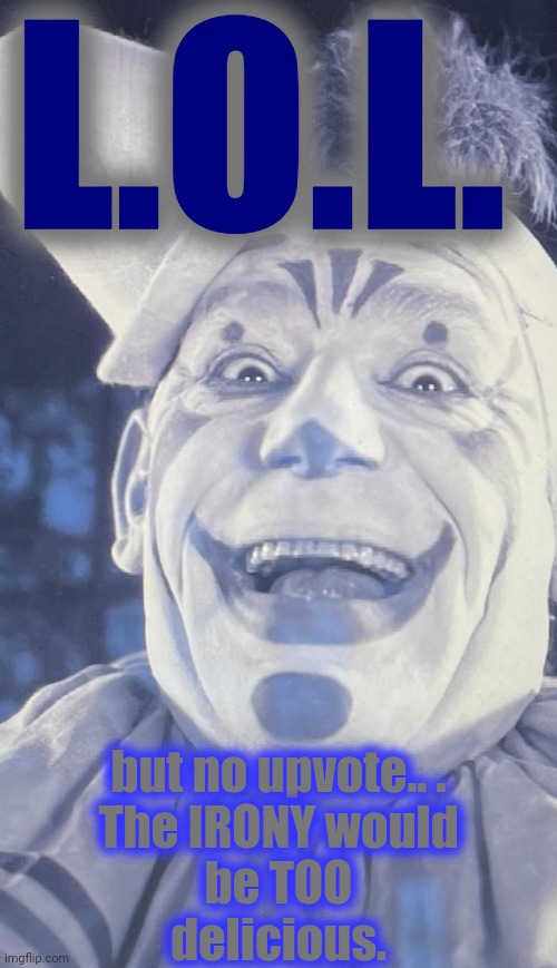 Lon chaney | L.O.L. but no upvote.. .
The IRONY would
be TOO
delicious. | image tagged in lon chaney | made w/ Imgflip meme maker