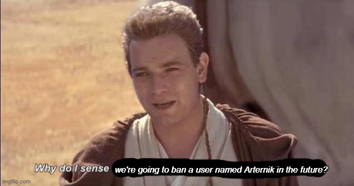 Why do I sense we've picked up another pathetic lifeform | we're going to ban a user named Arternik in the future? | image tagged in why do i sense we've picked up another pathetic lifeform | made w/ Imgflip meme maker