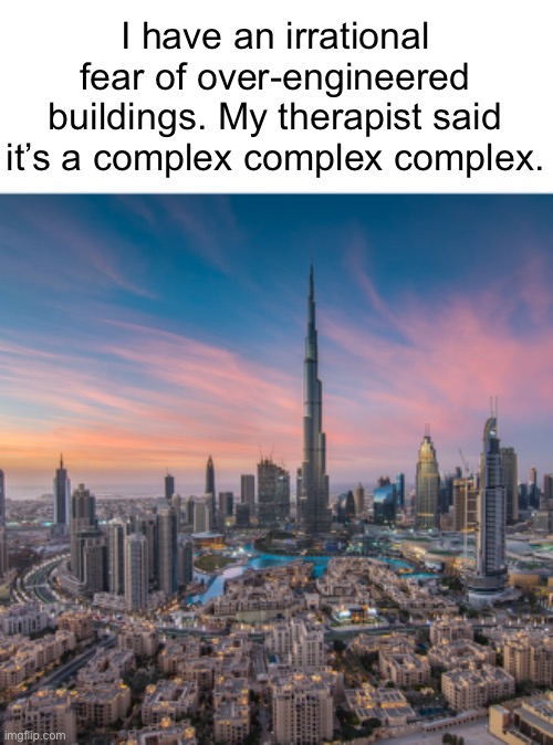 I think we made some progress today… | I have an irrational fear of over-engineered buildings. My therapist said it’s a complex complex complex. | image tagged in funny memes | made w/ Imgflip meme maker