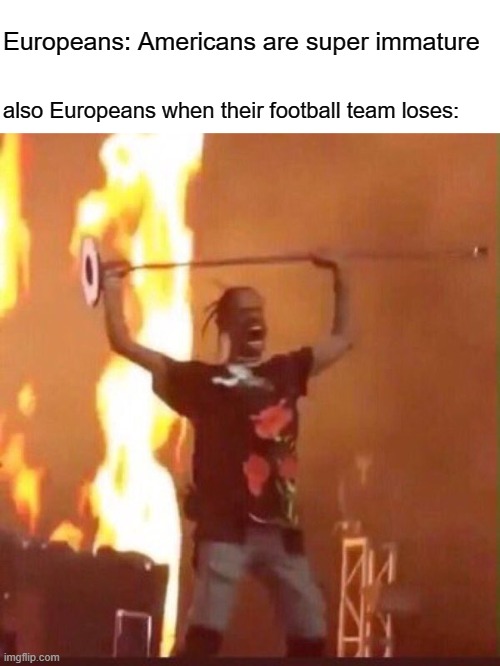tip top cheerio who took my sandwich? | Europeans: Americans are super immature; also Europeans when their football team loses: | image tagged in travis scott,memes,european,scumbag europe,england football,europe | made w/ Imgflip meme maker