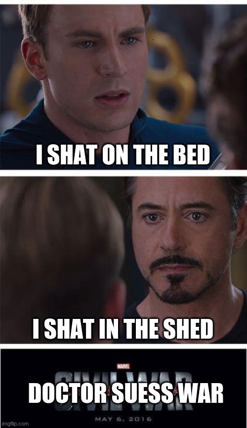 rip bed and shed | I SHAT ON THE BED; I SHAT IN THE SHED; DOCTOR SUESS WAR | image tagged in memes,marvel civil war 1 | made w/ Imgflip meme maker