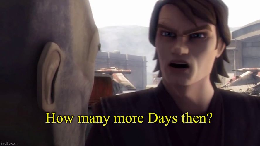 How many more lies have I been told by the council?! | How many more Days then? | image tagged in how many more lies have i been told by the council | made w/ Imgflip meme maker