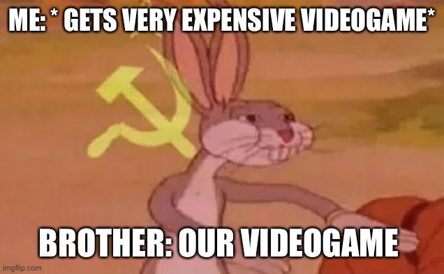 Our Videogame | ME: * GETS VERY EXPENSIVE VIDEOGAME*; BROTHER: OUR VIDEOGAME | image tagged in bugs bunny communist | made w/ Imgflip meme maker