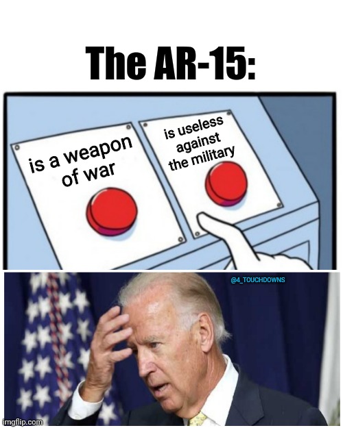 POTATUS | The AR-15:; is useless against the military; is a weapon
 of war; @4_TOUCHDOWNS | image tagged in ar-15,gun control,joe biden | made w/ Imgflip meme maker