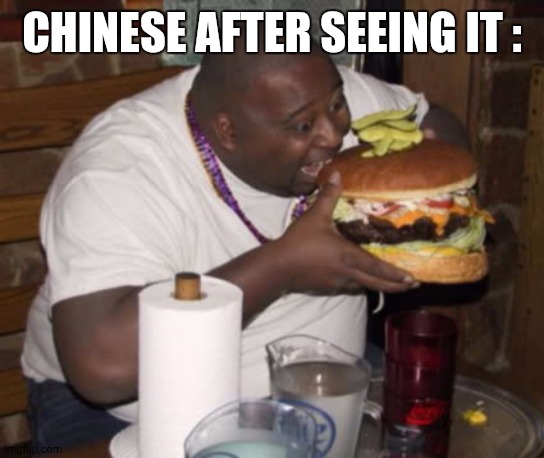 Fat guy eating burger | CHINESE AFTER SEEING IT : | image tagged in fat guy eating burger | made w/ Imgflip meme maker