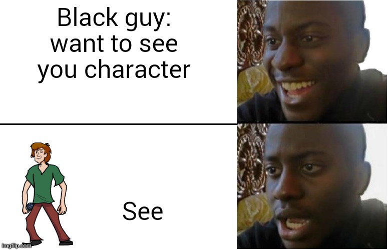 Disappointed Black Guy | Black guy: want to see you character; See | image tagged in disappointed black guy | made w/ Imgflip meme maker