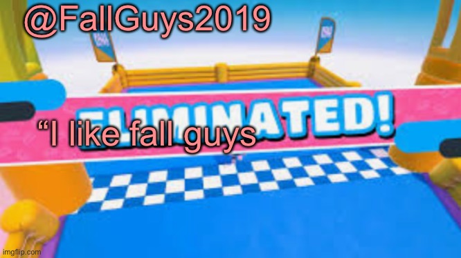Fall Guys Eliminated | @FallGuys2019 “I like fall guys | image tagged in fall guys eliminated | made w/ Imgflip meme maker