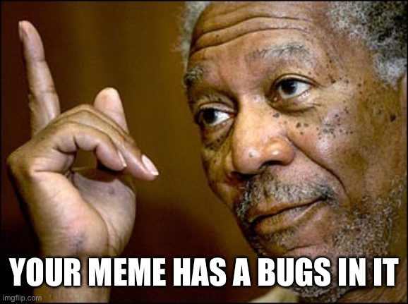 Morgan Freeman pointing | YOUR MEME HAS A BUGS IN IT | image tagged in morgan freeman pointing | made w/ Imgflip meme maker