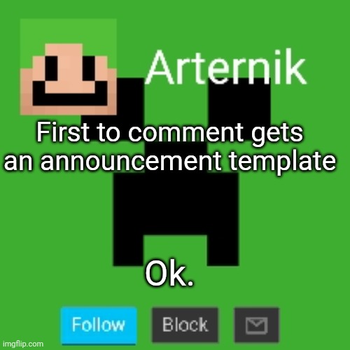 Arternik announcement | First to comment gets an announcement template; Ok. | image tagged in arternik announcement | made w/ Imgflip meme maker