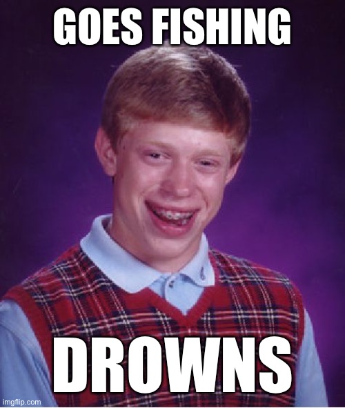 let me show you how it’s done | GOES FISHING; DROWNS | image tagged in memes,bad luck brian,fishing,just keep swimming,boaty mcboatface,fly | made w/ Imgflip meme maker