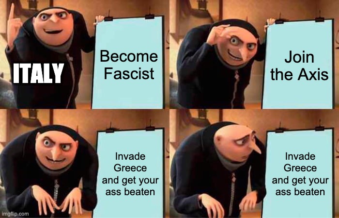 Gru's Plan | Become Fascist; Join the Axis; ITALY; Invade Greece and get your ass beaten; Invade Greece and get your ass beaten | image tagged in ww2,gru's plan,memes,italy,greece | made w/ Imgflip meme maker