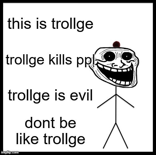 this is trollge | this is trollge; trollge kills ppl; trollge is evil; dont be like trollge | image tagged in memes,be like bill | made w/ Imgflip meme maker