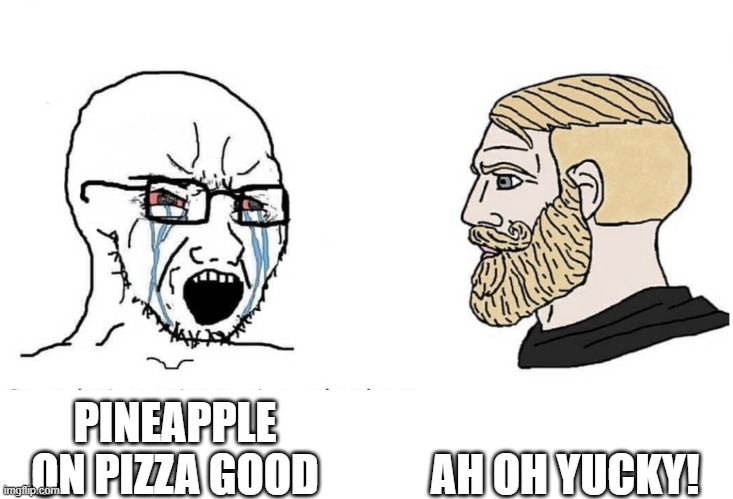 pizza | AH OH YUCKY! PINEAPPLE ON PIZZA GOOD | image tagged in soyboy vs yes chad | made w/ Imgflip meme maker