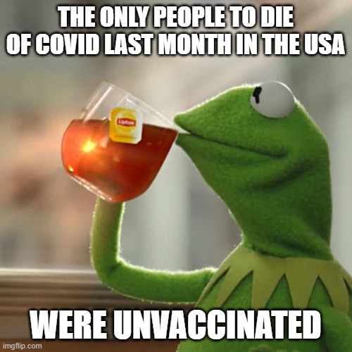 But That's None Of My Business Meme | THE ONLY PEOPLE TO DIE OF COVID LAST MONTH IN THE USA WERE UNVACCINATED | image tagged in memes,but that's none of my business,kermit the frog | made w/ Imgflip meme maker