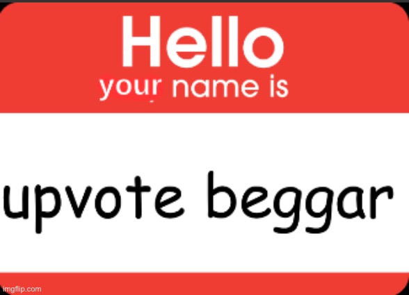 your name is upvote beggar | image tagged in your name is upvote beggar | made w/ Imgflip meme maker