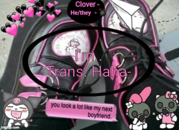 Clover | I'm.. Trans. Haha- | image tagged in clover | made w/ Imgflip meme maker