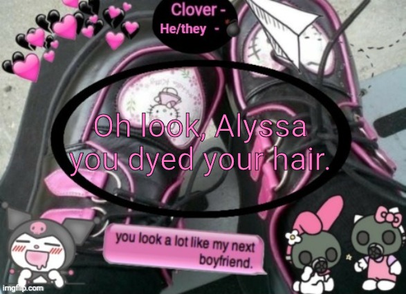 Clover | Oh look, Alyssa you dyed your hair. | image tagged in clover | made w/ Imgflip meme maker
