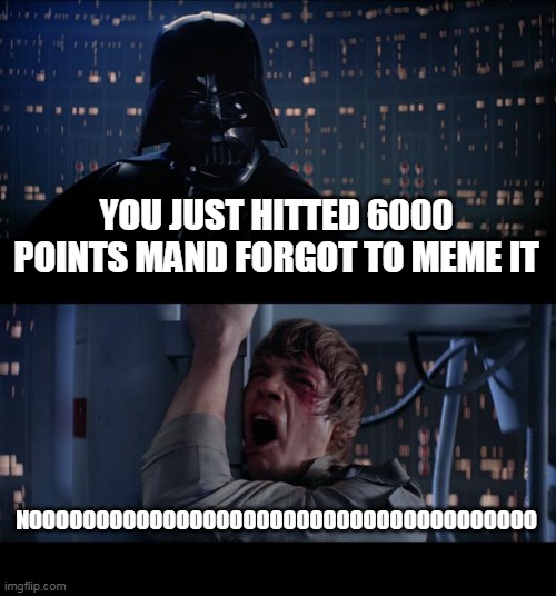 6000 points thanks everyone! | YOU JUST HITTED 6000 POINTS MAND FORGOT TO MEME IT; NOOOOOOOOOOOOOOOOOOOOOOOOOOOOOOOOOOOOOO | image tagged in memes,star wars no | made w/ Imgflip meme maker