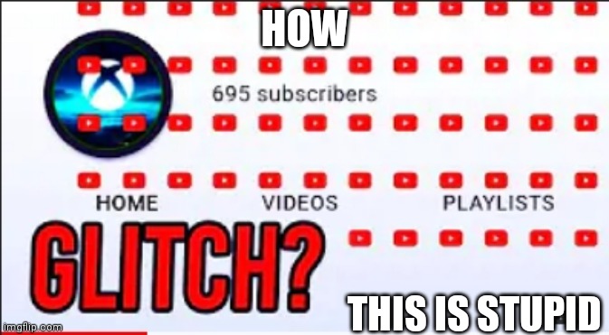 Glitch channel | HOW; THIS IS STUPID | image tagged in glitch channel in youttube | made w/ Imgflip meme maker