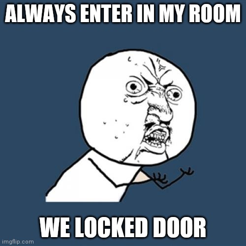 Y U No | ALWAYS ENTER IN MY ROOM; WE LOCKED DOOR | image tagged in memes,y u no | made w/ Imgflip meme maker