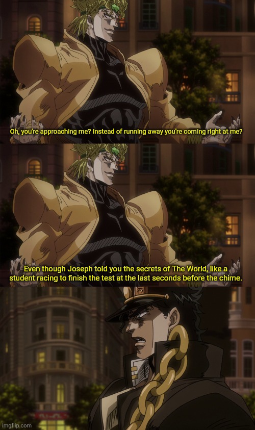 Oh? You're approaching me? | Oh, you're approaching me? Instead of running away you're coming right at me? Even though Joseph told you the secrets of The World, like a s | image tagged in oh you're approaching me | made w/ Imgflip meme maker