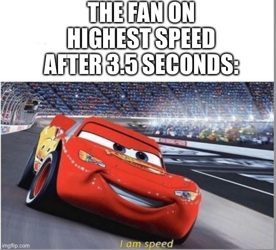 relatable | THE FAN ON HIGHEST SPEED AFTER 3.5 SECONDS: | image tagged in i am speed | made w/ Imgflip meme maker