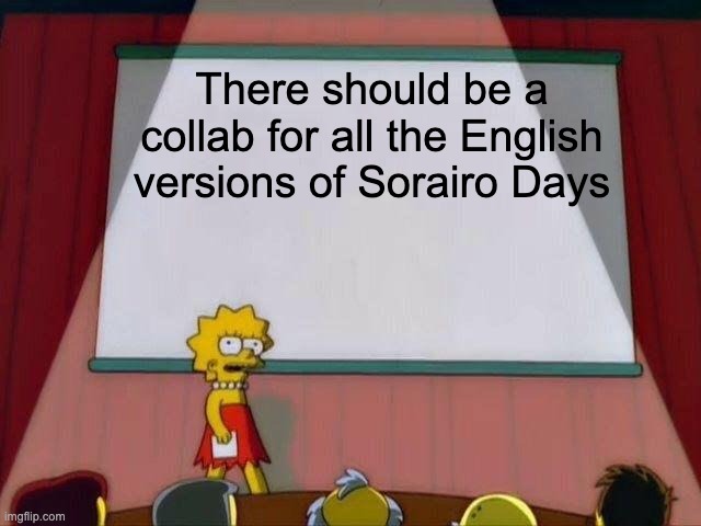 Lisa Simpson's Presentation | There should be a collab for all the English versions of Sorairo Days | image tagged in lisa simpson's presentation | made w/ Imgflip meme maker